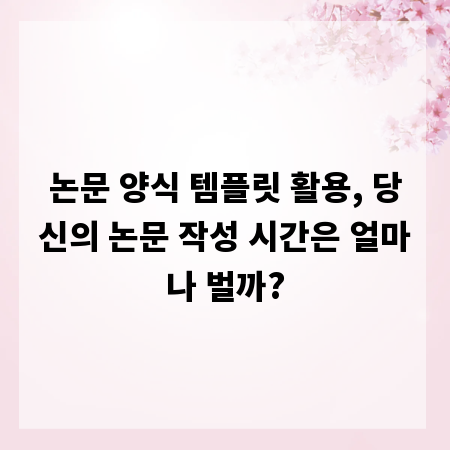 논문 양식 템플릿 활용, 당신의 논문 작성 시간은 얼마나 벌까?