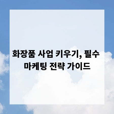 화장품 사업 키우기, 필수 마케팅 전략 가이드