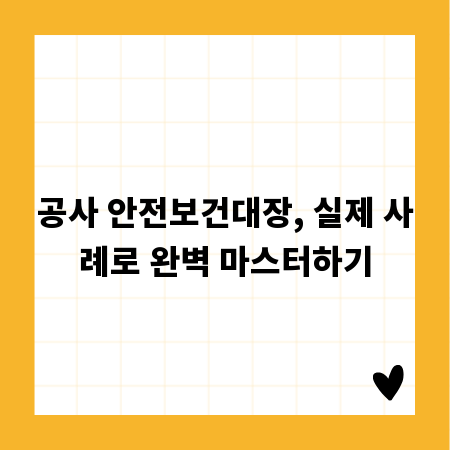 공사 안전보건대장, 실제 사례로 완벽 마스터하기