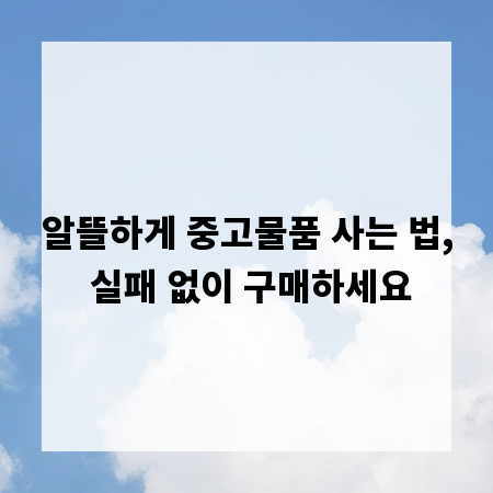 알뜰하게 중고물품 사는 법, 실패 없이 구매하세요