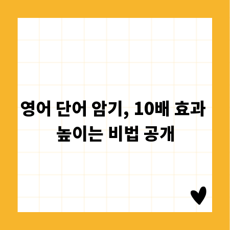 영어 단어 암기, 10배 효과 높이는 비법 공개
