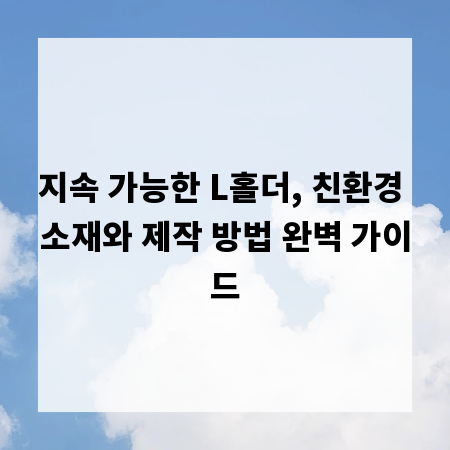 지속 가능한 L홀더, 친환경 소재와 제작 방법 완벽 가이드