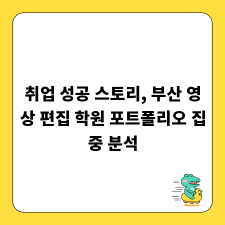 취업 성공 스토리, 부산 영상 편집 학원 포트폴리오 집중 분석