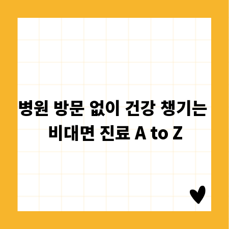 병원 방문 없이 건강 챙기는 비대면 진료 A to Z