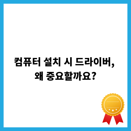 컴퓨터 설치 시 드라이버, 왜 중요할까요?