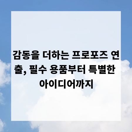 감동을 더하는 프로포즈 연출, 필수 용품부터 특별한 아이디어까지