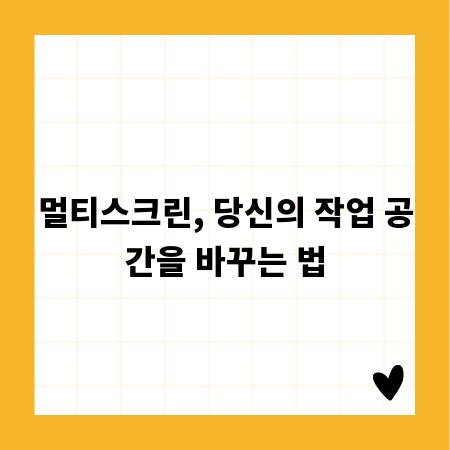 멀티스크린, 당신의 작업 공간을 바꾸는 법