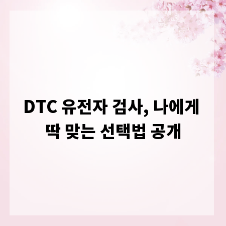 DTC 유전자 검사, 나에게 딱 맞는 선택법 공개
