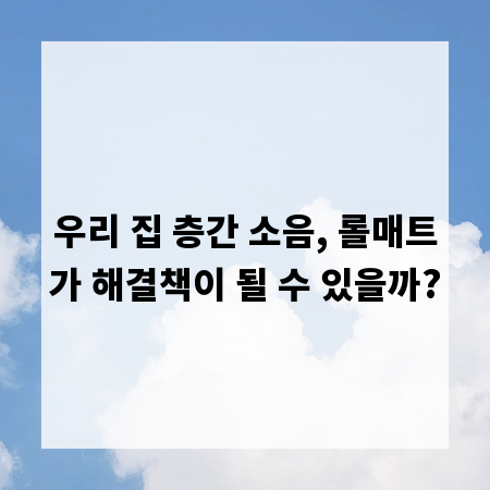 우리 집 층간 소음, 롤매트가 해결책이 될 수 있을까?