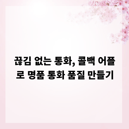끊김 없는 통화, 콜백 어플로 명품 통화 품질 만들기