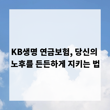 KB생명 연금보험, 당신의 노후를 든든하게 지키는 법