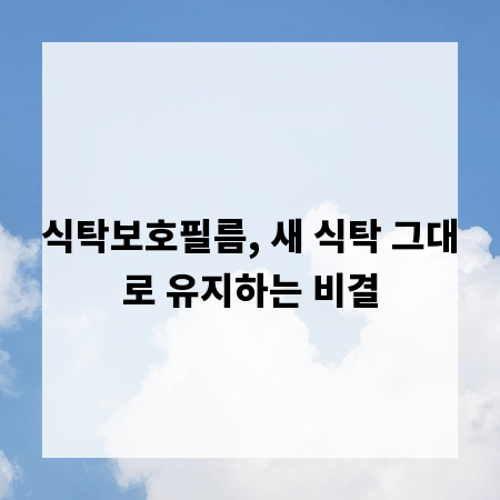 식탁보호필름, 새 식탁 그대로 유지하는 비결