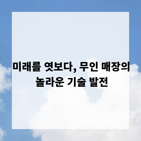 미래를 엿보다, 무인 매장의 놀라운 기술 발전