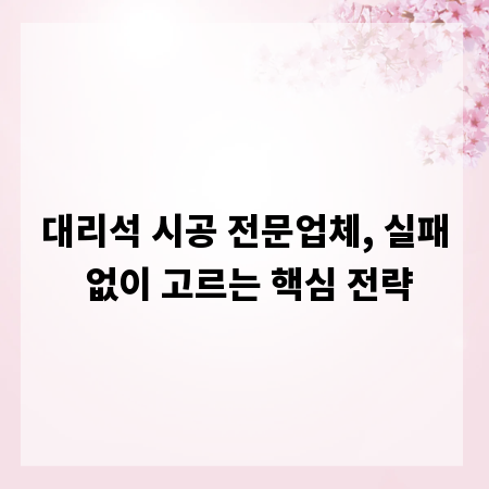 대리석 시공 전문업체, 실패 없이 고르는 핵심 전략