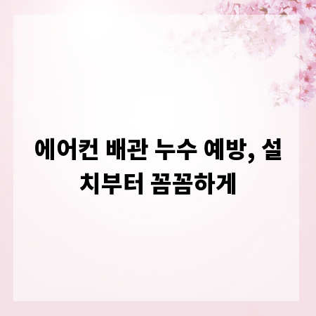 에어컨 배관 누수 예방, 설치부터 꼼꼼하게