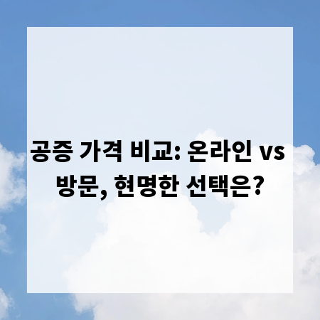공증 가격 비교: 온라인 vs 방문, 현명한 선택은?