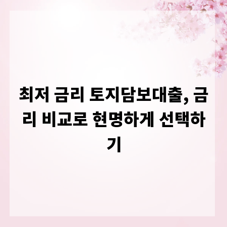 최저 금리 토지담보대출, 금리 비교로 현명하게 선택하기