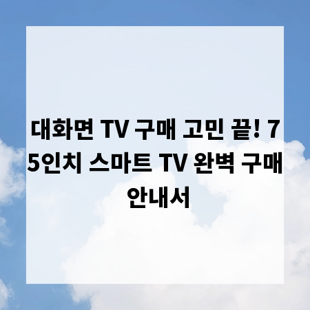 대화면 TV 구매 고민 끝! 75인치 스마트 TV 완벽 구매 안내서