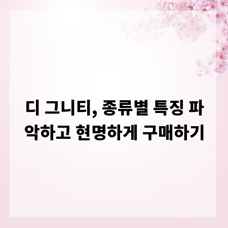 디 그니티, 종류별 특징 파악하고 현명하게 구매하기