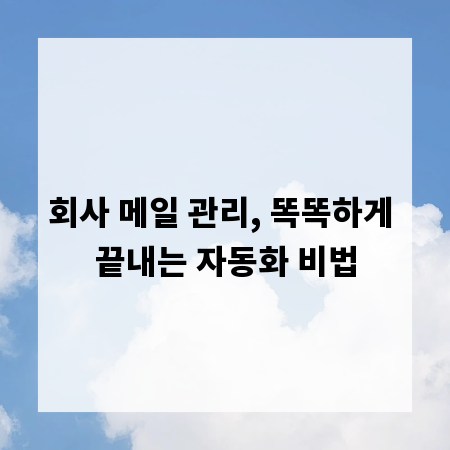 회사 메일 관리, 똑똑하게 끝내는 자동화 비법