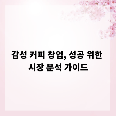 감성 커피 창업, 성공 위한 시장 분석 가이드