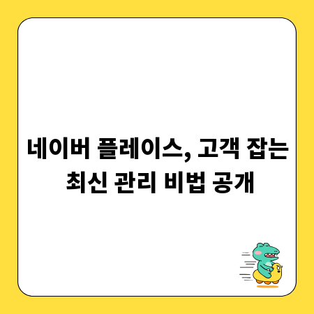 네이버 플레이스, 고객 잡는 최신 관리 비법 공개