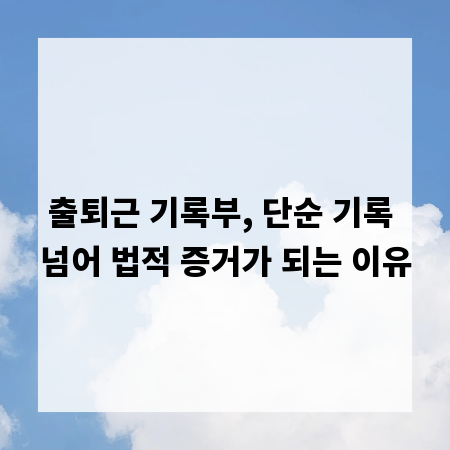 출퇴근 기록부, 단순 기록 넘어 법적 증거가 되는 이유
