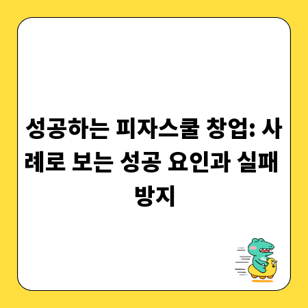 성공하는 피자스쿨 창업: 사례로 보는 성공 요인과 실패 방지