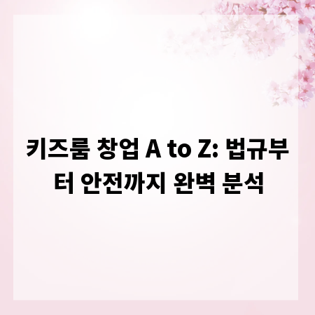 키즈룸 창업 A to Z: 법규부터 안전까지 완벽 분석
