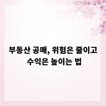 부동산 공매, 위험은 줄이고 수익은 높이는 법