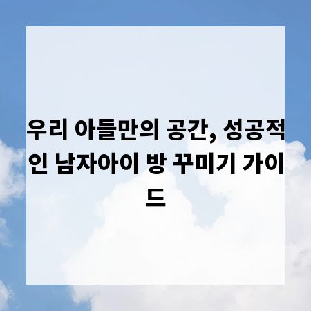 우리 아들만의 공간, 성공적인 남자아이 방 꾸미기 가이드