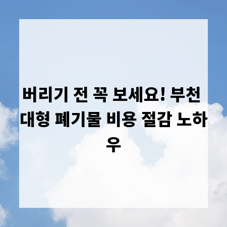 버리기 전 꼭 보세요! 부천 대형 폐기물 비용 절감 노하우