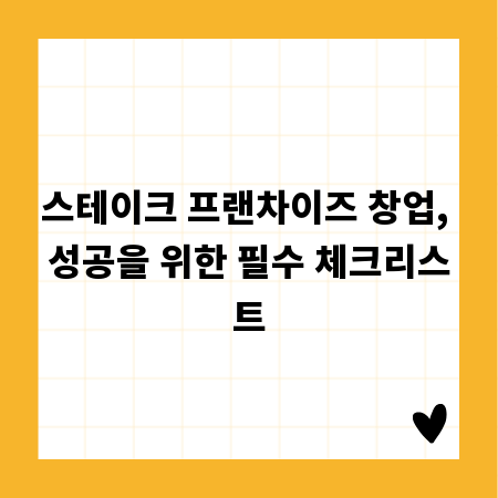 스테이크 프랜차이즈 창업, 성공을 위한 필수 체크리스트