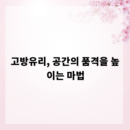 고방유리, 공간의 품격을 높이는 마법