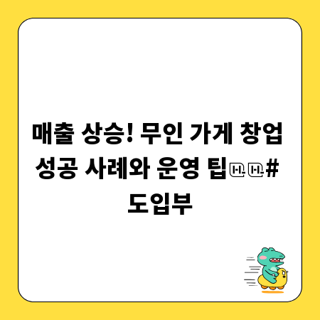 매출 상승! 무인 가게 창업 성공 사례와 운영 팁

# 도입부