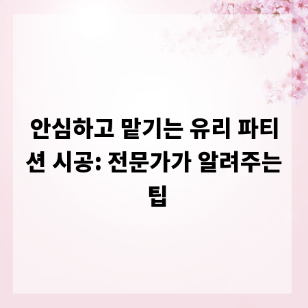 안심하고 맡기는 유리 파티션 시공: 전문가가 알려주는 팁