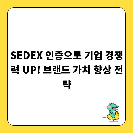 SEDEX 인증으로 기업 경쟁력 UP! 브랜드 가치 향상 전략