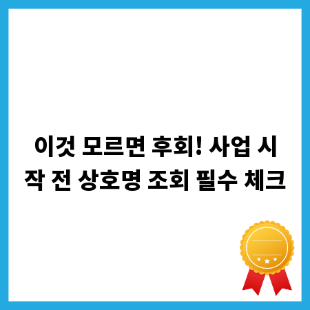이것 모르면 후회! 사업 시작 전 상호명 조회 필수 체크