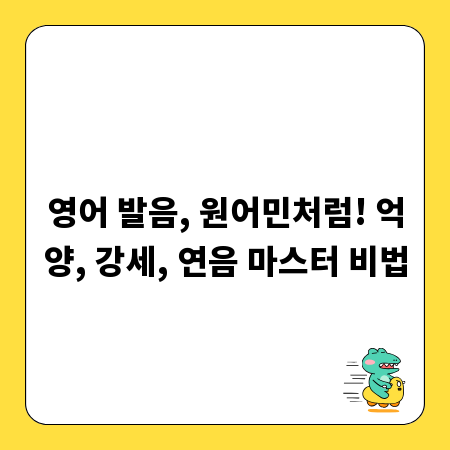 영어 발음, 원어민처럼! 억양, 강세, 연음 마스터 비법