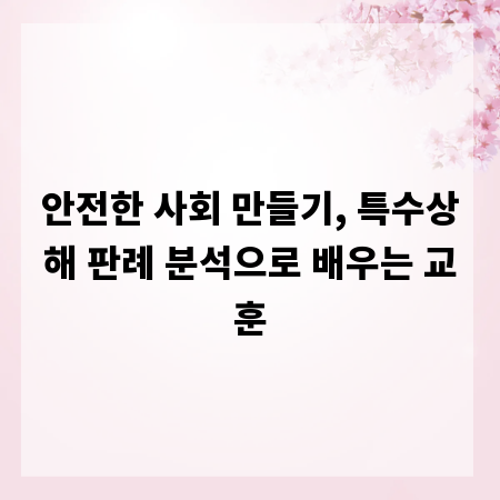 안전한 사회 만들기, 특수상해 판례 분석으로 배우는 교훈