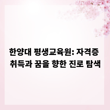 한양대 평생교육원: 자격증 취득과 꿈을 향한 진로 탐색