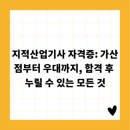 지적산업기사 자격증: 가산점부터 우대까지, 합격 후 누릴 수 있는 모든 것