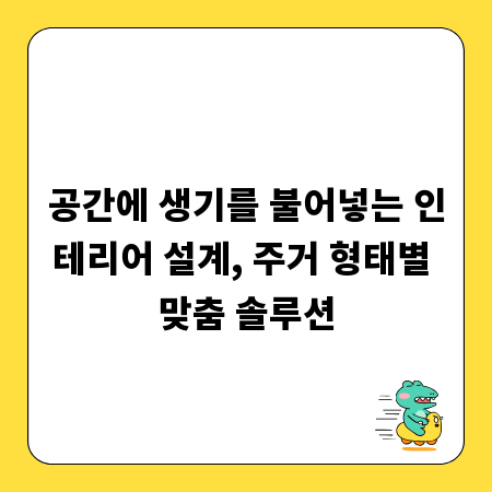 공간에 생기를 불어넣는 인테리어 설계, 주거 형태별 맞춤 솔루션