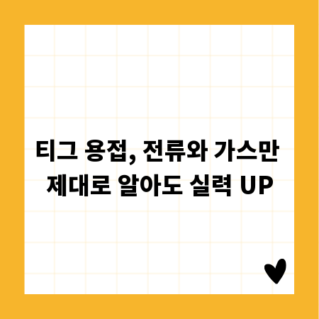 티그 용접, 전류와 가스만 제대로 알아도 실력 UP