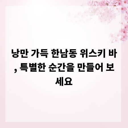 낭만 가득 한남동 위스키 바, 특별한 순간을 만들어 보세요