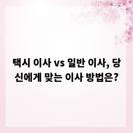 택시 이사 vs 일반 이사, 당신에게 맞는 이사 방법은?