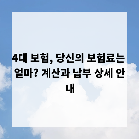 4대 보험, 당신의 보험료는 얼마? 계산과 납부 상세 안내