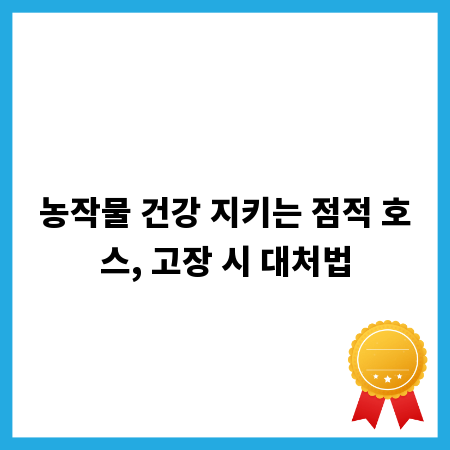 농작물 건강 지키는 점적 호스, 고장 시 대처법