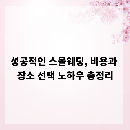 성공적인 스몰웨딩, 비용과 장소 선택 노하우 총정리