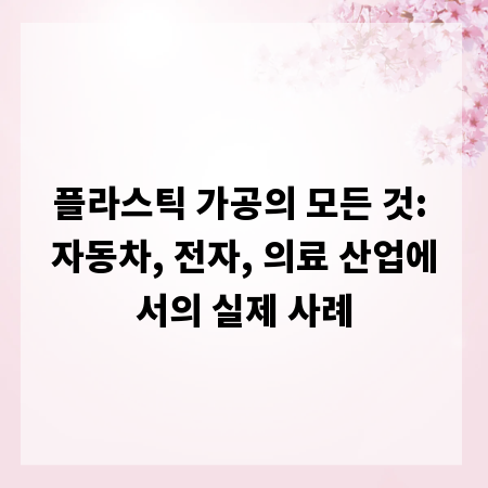 플라스틱 가공의 모든 것: 자동차, 전자, 의료 산업에서의 실제 사례